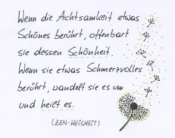 wenn-achtsamkeit-etwas-schoenes-beruehrt-web Wenn die Achtsamkeit etwas Schönes berührt, offenbart sie dessen Schönheit. Wenn sie etwas Schmerzvolles berührt, wandelt sie es um und heilt es. (Zen-Weisheit)
